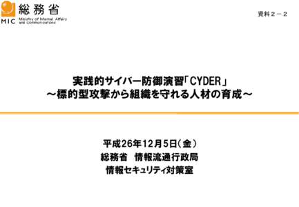 資料２－２  実践的サイバー防御演習「CYDER」 ～標的型攻撃から組織を守れる人材の育成～  平成26年12月5日（金）