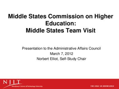 Middle States Commission on Higher Education: Middle States Team Visit Presentation to the Administrative Affairs Council March 7, 2012 Norbert Elliot, Self-Study Chair