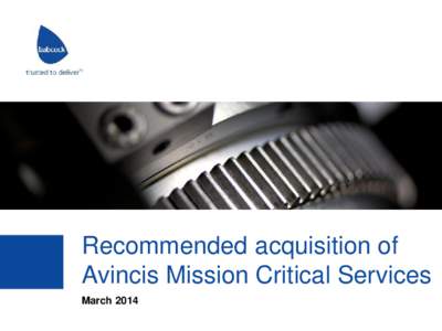 Recommended acquisition of Avincis Mission Critical Services March 2014 Information notice This presentation has been prepared by Babcock International Group PLC (the 