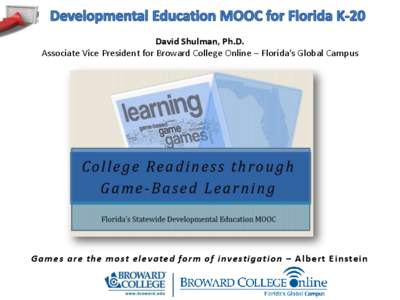David Shulman, Ph.D. Associate Vice President for Broward College Online – Florida’s Global Campus Games are the most elevated form of investigation – Albert Einstein  Topic Areas