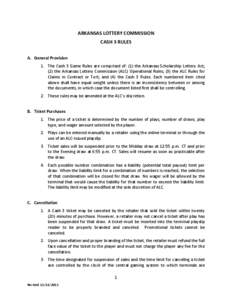 ARKANSAS LOTTERY COMMISSION CASH 3 RULES A. General Provision 1. The Cash 3 Game Rules are comprised of: (1) the Arkansas Scholarship Lottery Act; (2) the Arkansas Lottery Commission (ALC) Operational Rules; (3) the ALC 