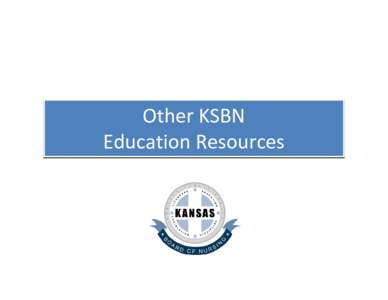 Other KSBN  Education Resources Other Education Resources • The following can be found within the  Education Division link: 