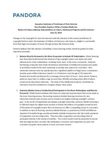 Executive Summary of Testimony of Chris Harrison Vice President, Business Affairs, Pandora Media Inc. Before the House Judiciary Subcommittee on Courts, Intellectual Property and the Internet June 25, 2014 Changes to the