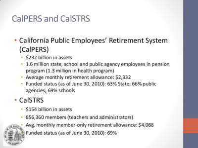 CalPERS and CalSTRS • California Public Employees’ Retirement System (CalPERS) • $232 billion in assets • 1.6 million state, school and public agency employees in pension program (1.3 million in health program)