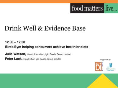 Drink Well & Evidence Base 12.00 – 12.30 Birds Eye: helping consumers achieve healthier diets Julie Watson, Head of Nutrition, Iglo Foods Group Limited Peter Lack, Head Chef, Iglo Foods Group Limited