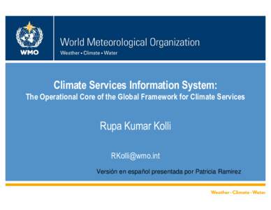 Climate Services Information System: The Operational Core of the Global Framework for Climate Services Rupa Kumar Kolli [removed] Versión en español presentada por Patricia Ramirez