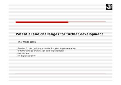 Potential and challenges for further development The World Bank Session 5 : Maximizing potential for joint implementation UNFCCC Technical Workshop on Joint Implementation Kiev, Ukraine, 8-9 September 2009