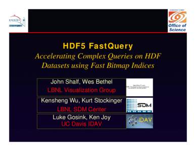 HDF5 FastQuery Accelerating Complex Queries on HDF Datasets using Fast Bitmap Indices John Shalf, Wes Bethel LBNL Visualization Group Kensheng Wu, Kurt Stockinger