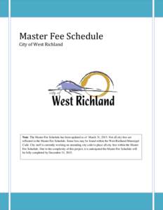 Master Fee Schedule City of West Richland Note: The Master Fee Schedule has been updated as of March 31, 2015. Not all city fees are reflected in the Master Fee Schedule. Some fees may be found within the West Richland M