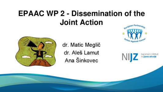 EPAAC WP 2 - Dissemination of the Joint Action dr. Matic Meglič dr. Aleš Lamut Ana Šinkovec