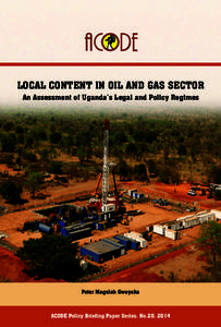 LOCAL CONTENT IN OIL AND GAS SECTOR An Assessment of Uganda’s Legal and Policy Regimes Peter Magelah Gwayaka  ACODE Policy Briefing Paper Series, No.28, 2014