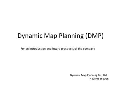 Dynamic Map Planning (DMP) For an introduction and future prospects of the company Dynamic Map Planning Co., Ltd. November 2016