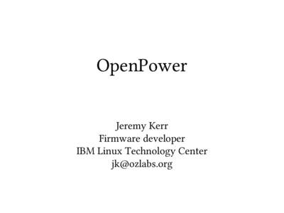 OpenPower Jeremy Kerr Firmware developer IBM Linux Technology Center [removed]