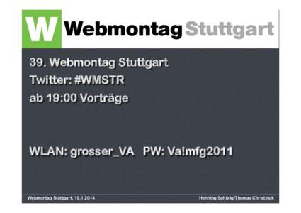 39. Webmontag Stuttgart Twitter: #WMSTR ab 19:00 Vorträge WLAN: grosser_VA PW: Va!mfg2011