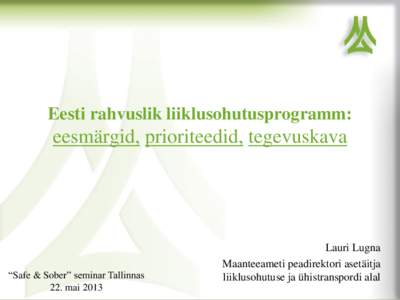Eesti rahvuslik liiklusohutusprogramm:  eesmärgid, prioriteedid, tegevuskava “Safe & Sober” seminar Tallinnas 22. mai 2013