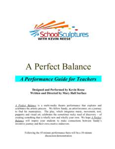 A Perfect Balance A Performance Guide for Teachers Designed and Performed by Kevin Reese Written and Directed by Mary Hall Surface  A Perfect Balance is a multi-media theatre performance that explores and