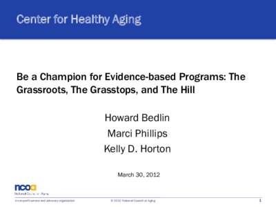 Center for Healthy Aging  Be a Champion for Evidence-based Programs: The Grassroots, The Grasstops, and The Hill Howard Bedlin Marci Phillips