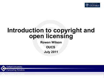 Introduction to copyright and open licensing Rowan Wilson OUCS July 2011