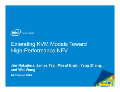 Extending KVM Models Toward High-Performance NFV Jun Nakajima, James Tsai, Mesut Ergin, Yang Zhang, and Wei Wang 14 October 2014