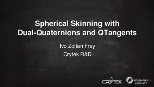 Spherical Skinning with Dual-Quaternions and QTangents Ivo Zoltan Frey Crytek R&D