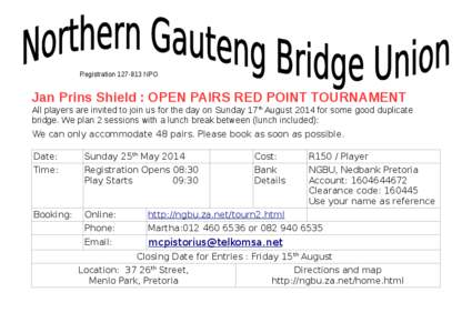 Registration[removed]NPO  Jan Prins Shield : OPEN PAIRS RED POINT TOURNAMENT All players are invited to join us for the day on Sunday 17th August 2014 for some good duplicate bridge. We plan 2 sessions with a lunch break