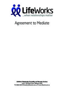 Agreement to Mediate  LifeWorks Relationship Counselling and Education Services Level 4, 255 Bourke Street, Melbourne 3000 TE  W www.lifeworks.com.au