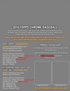 2010 TOPPS CHROME BASEBALL Topps Chrome Baseball blazes a new decade with a brilliant array of 220 Major League Baseball® stars and rookies on sparkling Chrome technology. This year, Topps Chrome brings collectors 2 new