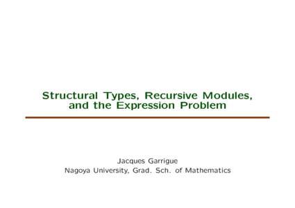 Structural Types, Recursive Modules, and the Expression Problem Jacques Garrigue Nagoya University, Grad. Sch. of Mathematics