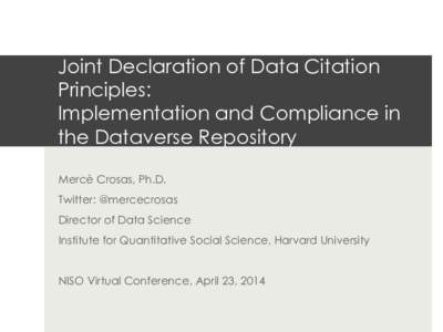 Joint Declaration of Data Citation Principles: Implementation and Compliance in the Dataverse Repository Mercè Crosas, Ph.D. Twitter: @mercecrosas