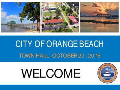 CITY OF ORANGE BEACH TOWN HALL- OCTOBER 20, 2015 WELCOME  Orange Beach Community Center