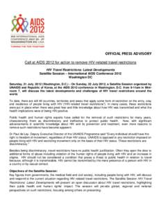 OFFICIAL PRESS ADVISORY Call at AIDS 2012 for action to remove HIV-related travel restrictions HIV Travel Restrictions: Latest Developments Satellite Session – International AIDS Conference 2012 Washington DC Saturday,