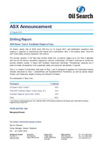 ASX Announcement 14 August 2014 Drilling Report Well Name: Taza 2, Kurdistan Region of Iraq Oil Search reports that at 06:00 hours KRI time on 13 August 2014, well stabilisation operations were