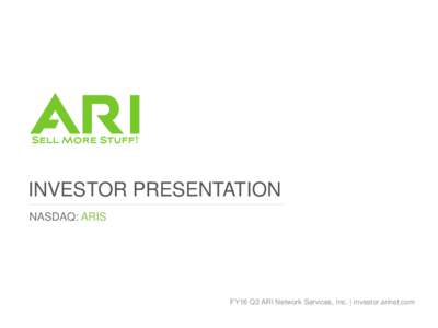 INVESTOR PRESENTATION NASDAQ: ARIS FY16 Q2 ARI Network Services, Inc. | investor.arinet.com  SAFE HARBOR STATEMENT