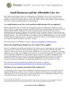 Small Businesses and the Affordable Care Act Many Illinois small business owners are wondering how the Affordable Care Act (ACA) will affect their company’s current health insurance plan, or whether they might be able 