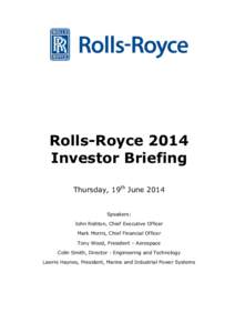 Rolls-Royce 2014 Investor Briefing Thursday, 19th June 2014 Speakers: John Rishton, Chief Executive Officer Mark Morris, Chief Financial Officer