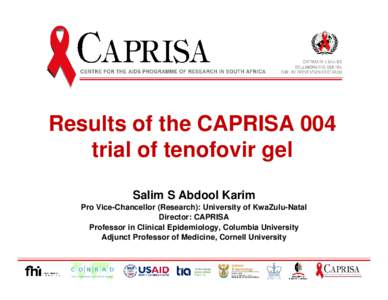 Results of the CAPRISA 004 trial of tenofovir gel Salim S Abdool Karim Pro Vice-Chancellor (Research): University of KwaZulu-Natal Director: CAPRISA
