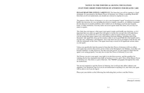 NOTICE TO THE INDIVIDUAL SIGNING THE ILLINOIS STATUTORY SHORT FORM POWER OF ATTORNEY FOR HEALTH CARE PLEASE READ THIS NOTICE CAREFULLY. The form that you will be signing is a legal document. It is governed by the Illinoi