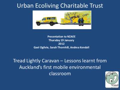 Urban Ecoliving Charitable Trust  Presentation to NZAEE Thursday 19 January 2012 Gael Ogilvie, Sarah Thornhill, Andrea Kendall