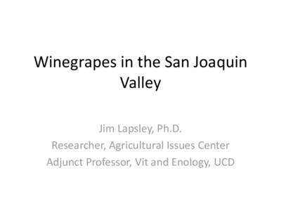 Winegrapes in the San Joaquin Valley Jim Lapsley, Ph.D. Researcher, Agricultural Issues Center Adjunct Professor, Vit and Enology, UCD