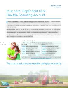 take care® Dependent Care Flexible Spending Account C aring for dependents – such as children or elderly parents – is expensive. The costs of preschool, summer day camp, before/after school programs, and child or el