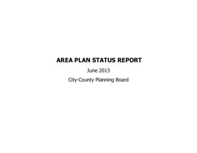 AREA PLAN STATUS REPORT June 2013 City-County Planning Board Area Plan Status Report[removed]Under its enabling legislation, the City-County Planning Board is responsible for preparing, maintaining and updating a