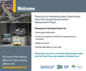 Welcome Thank you for attending today’s Open House about the George Massey Tunnel Replacement Project. The purpose of this Open House is to: • Share project information