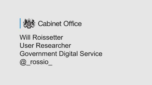 Will Roissetter User Researcher Government Digital Service @_rossio_  Our goal is government