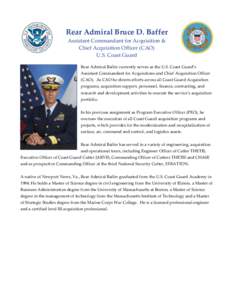 Rear Admiral Bruce D. Baffer Assistant Commandant for Acquisition & Chief Acquisition Officer (CAO) U.S. Coast Guard Rear Admiral Baffer currently serves as the U.S. Coast Guard’s Assistant Commandant for Acquisitions 