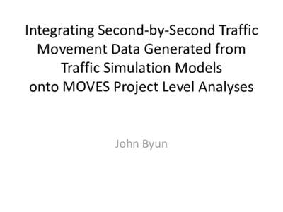 Integrating Second-by-Second Traffic Movement Data Generated from Traffic Simulation Models onto MOVES Project Level Analyses: MOVES Workshop (June 2011)