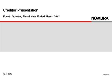 Creditor Presentation Fourth Quarter, Fiscal Year Ended March 2012 April 2012  © Nomura