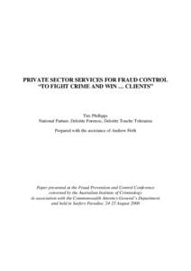 PRIVATE SECTOR SERVICES FOR FRAUD CONTROL “TO FIGHT CRIME AND WIN … CLIENTS” Tim Phillipps National Partner, Deloitte Forensic, Deloitte Touche Tohmatsu Prepared with the assistance of Andrew Firth