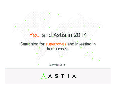 You! and Astia in 2014 Searching for supernovas and investing in their success! December 2014