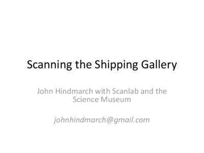 Scanning the Shipping Gallery John Hindmarch with Scanlab and the Science Museum 