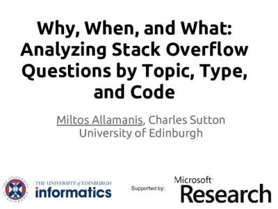 Why, When, and What: Analyzing Stack Overflow Questions by Topic, Type, and Code Miltos Allamanis, Charles Sutton University of Edinburgh